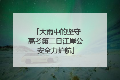 大雨中的坚守 高考第二日江岸公安全力护航