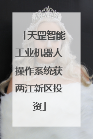 天罡智能工业机器人操作系统获两江新区投资
