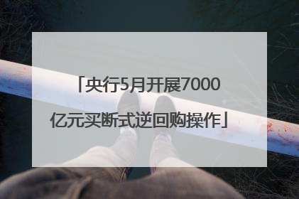 央行5月开展7000亿元买断式逆回购操作