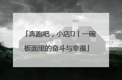 奔跑吧，小店㊳丨一碗板面里的奋斗与幸福