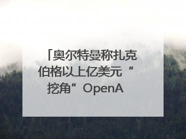 奥尔特曼称扎克伯格以上亿美元“挖角”OpenAI员工遭拒