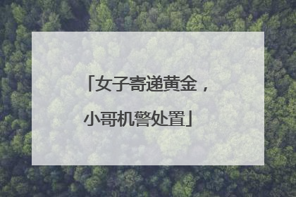 女子寄递黄金，小哥机警处置