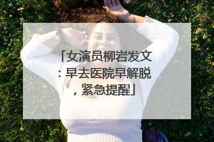 女演员柳岩发文：早去医院早解脱，紧急提醒