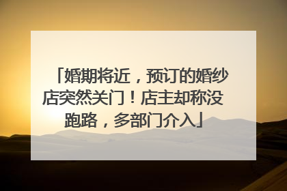 婚期将近，预订的婚纱店突然关门！店主却称没跑路，多部门介入