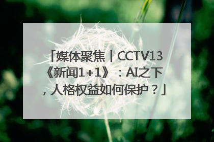 媒体聚焦丨CCTV13《新闻1+1》：AI之下，人格权益如何保护？