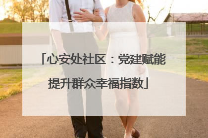 心安处社区：党建赋能 提升群众幸福指数