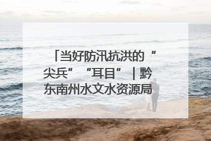 当好防汛抗洪的“尖兵”“耳目”｜黔东南州水文水资源局全员出动为此轮强降雨做好测报工作