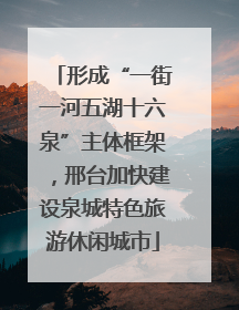 形成“一街一河五湖十六泉”主体框架，邢台加快建设泉城特色旅游休闲城市