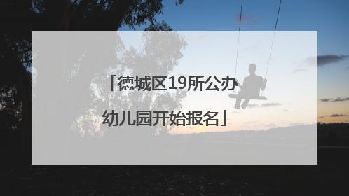德城区19所公办幼儿园开始报名