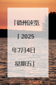 德州速览丨2025年7月4日 星期五