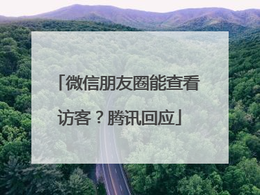 微信朋友圈能查看访客？腾讯回应