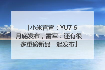 小米官宣：YU7 6月底发布，雷军：还有很多重磅新品一起发布