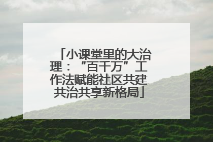 小课堂里的大治理：“百千万”工作法赋能社区共建共治共享新格局
