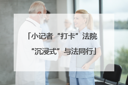 小记者“打卡”法院 “沉浸式”与法同行