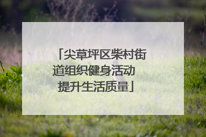 尖草坪区柴村街道组织健身活动 提升生活质量