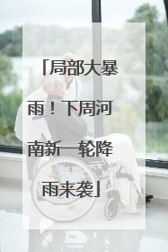 局部大暴雨！下周河南新一轮降雨来袭