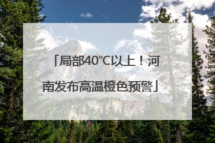 局部40℃以上！河南发布高温橙色预警