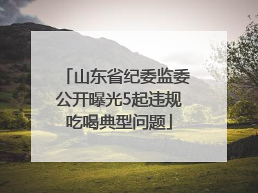山东省纪委监委公开曝光5起违规吃喝典型问题