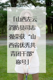 山西左云消防员司志强荣获“山西省优秀共青团干部”称号