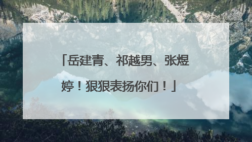 岳建青、祁越男、张煜婷！狠狠表扬你们！