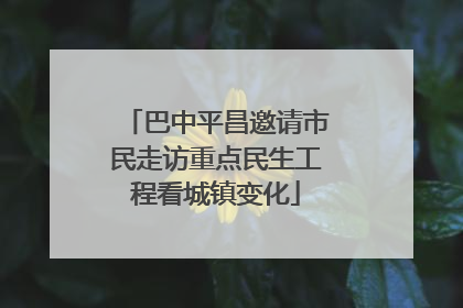巴中平昌邀请市民走访重点民生工程看城镇变化