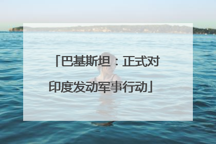 巴基斯坦：正式对印度发动军事行动