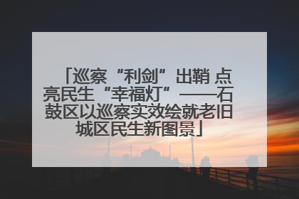 巡察“利剑”出鞘 点亮民生“幸福灯”——石鼓区以巡察实效绘就老旧城区民生新图景