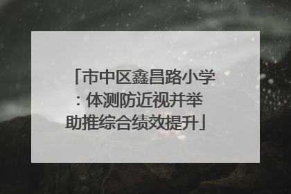 市中区鑫昌路小学：体测防近视并举 助推综合绩效提升