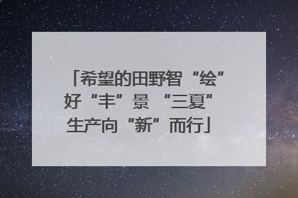 希望的田野智“绘”好“丰”景 “三夏”生产向“新”而行
