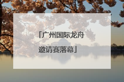 广州国际龙舟邀请赛落幕