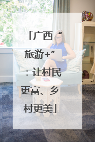 广西“旅游+”：让村民更富、乡村更美
