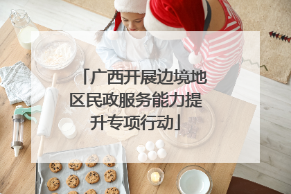 广西开展边境地区民政服务能力提升专项行动