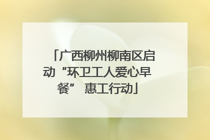 广西柳州柳南区启动“环卫工人爱心早餐” 惠工行动