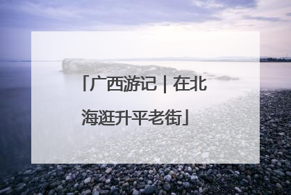 广西游记｜在北海逛升平老街
