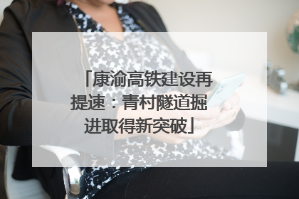 康渝高铁建设再提速：青村隧道掘进取得新突破