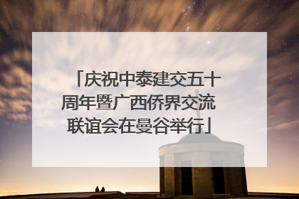 庆祝中泰建交五十周年暨广西侨界交流联谊会在曼谷举行