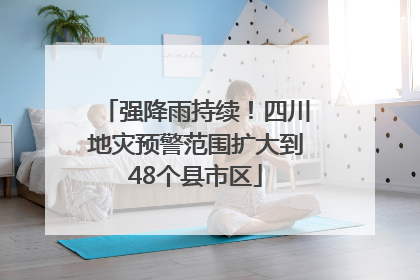 强降雨持续！四川地灾预警范围扩大到48个县市区