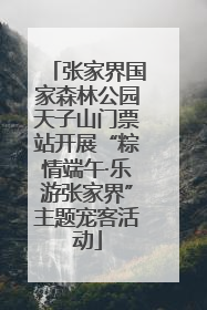 张家界国家森林公园天子山门票站开展“粽情端午·乐游张家界”主题宠客活动
