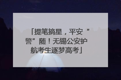 提笔摘星，平安“警”随！无锡公安护航考生逐梦高考