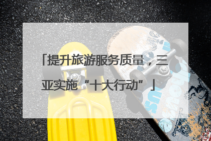 提升旅游服务质量，三亚实施“十大行动”