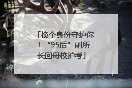 换个身份守护你！“95后”副所长回母校护考
