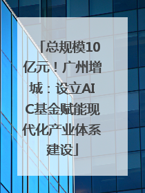 总规模10亿元！广州增城：设立AIC基金赋能现代化产业体系建设