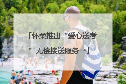 怀柔推出“爱心送考”无偿接送服务→