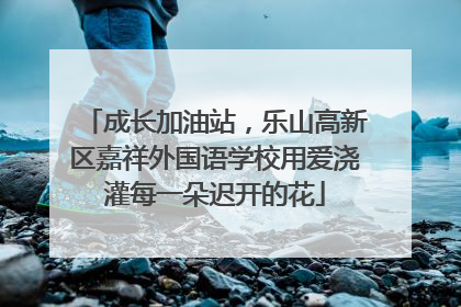 成长加油站，乐山高新区嘉祥外国语学校用爱浇灌每一朵迟开的花