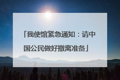 我使馆紧急通知：请中国公民做好撤离准备