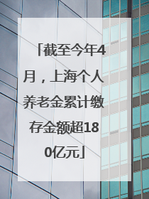 截至今年4月，上海个人养老金累计缴存金额超180亿元