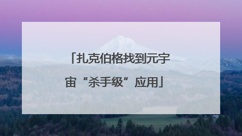 扎克伯格找到元宇宙“杀手级”应用
