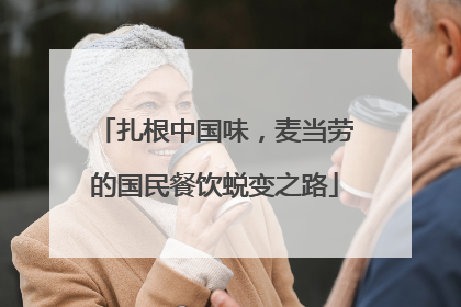 扎根中国味，麦当劳的国民餐饮蜕变之路