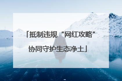 抵制违规“网红攻略” 协同守护生态净土