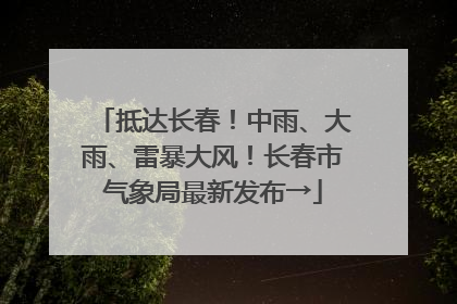 抵达长春！中雨、大雨、雷暴大风！长春市气象局最新发布→